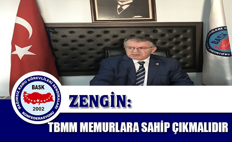 GENEL BAŞKAN BAYRAM ZENGİN: “TBMM     MEMURLARA SAHİP ÇIKMALIDIR.”