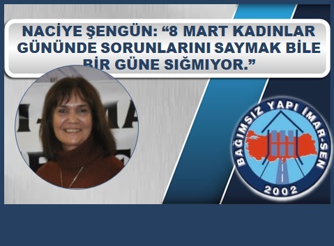 NACİYE ŞENGÜN: “KADINLAR GÜNÜNDE SORUNLARINI SAYMAK BİLE BİR GÜNE SIĞMIYOR.”