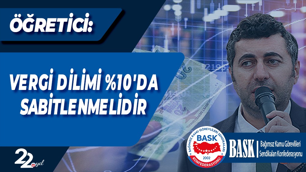ÖĞRETİCİ: VERGİ DİLİMİ % 10’DA SABİTLENMELİDİR